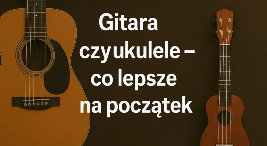 Gitara i ukulele obok siebie. Tekst pyta: "Gitara czy ukulele – co lepsze na początek?".