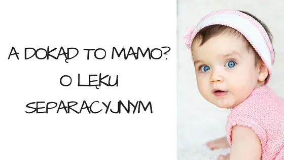 Lęk separacyjny u niemowląt: Kiedy się pojawia i jak pomóc?