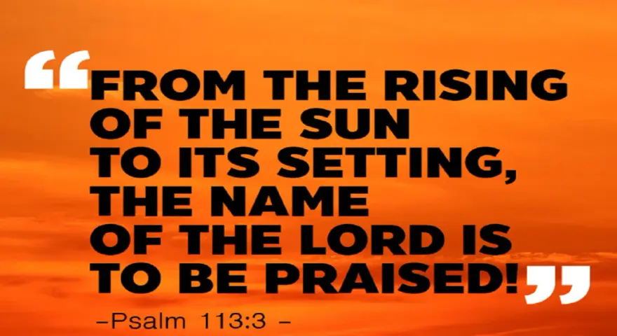 Vom Aufgang der Sonne bis zu ihrem Untergang, der Name des Herrn sei gelobt! - Psalm 113:3.