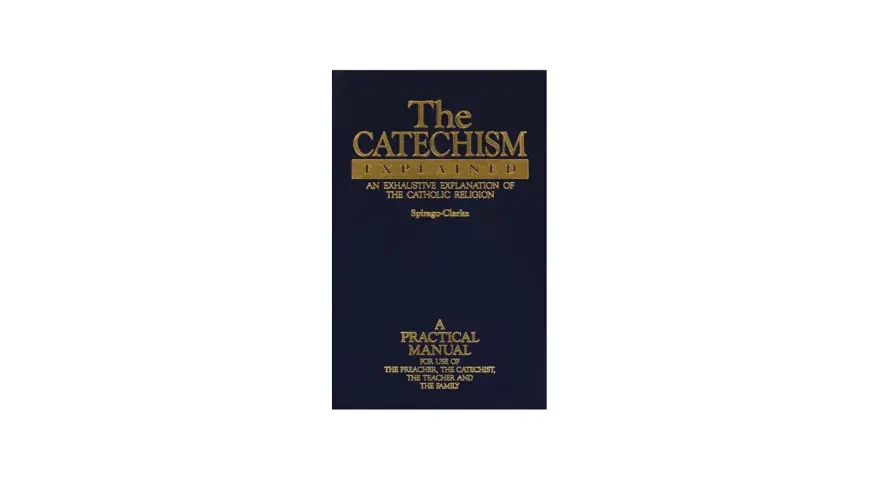 The Catechism Explained: An exhaustive explanation of the Catholic religion, a practical manual for preachers, catechists, teachers, and families.