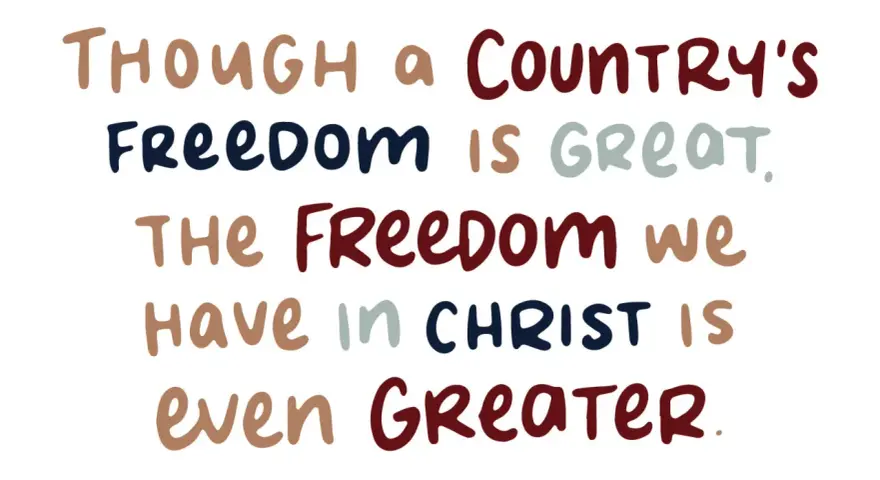 Though a country's freedom is great, the freedom we have in Christ is even greater.