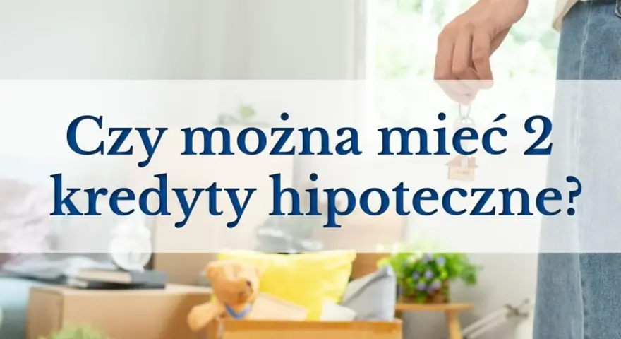 Dłoń trzyma klucze z breloczkiem w kształcie domu, nad kartonami z rzeczami. Tekst pyta: "Czy można mieć 2 kredyty hipoteczne?".