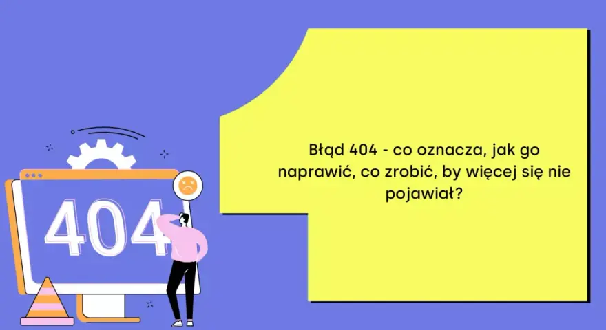 Błąd 404 - co oznacza, jak go naprawić, co zrobić, by więcej się nie pojawiał? Oto rozwiązanie!