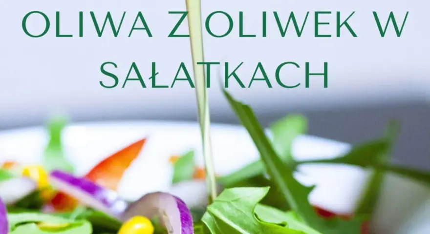 Jaka oliwa do sałatek? Odkryj najlepsze opcje dla zdrowia i smaku