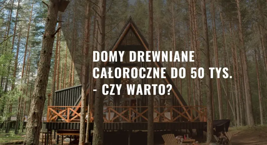 Nowoczesny dom drewniany całoroczny do 50 tys. pod klucz w otoczeniu lasu. Czy warto zainwestować w takie rozwiązanie?