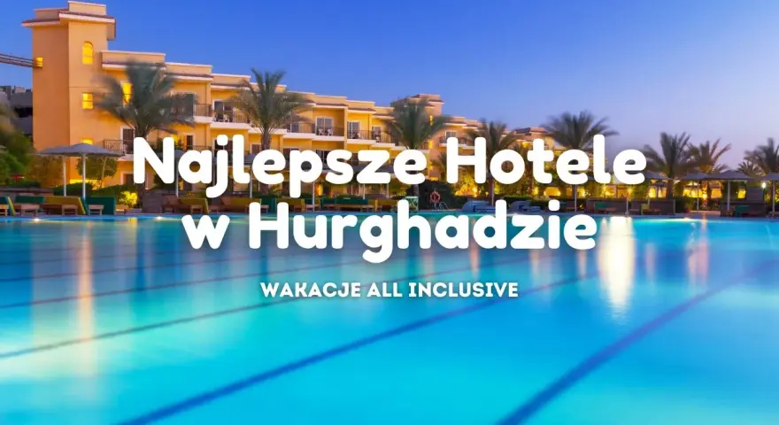 Hotele w Hurghadzie 2026: Jak wybrać idealny? Porady eksperta