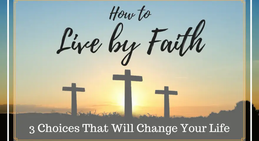 Three crosses silhouetted against a sunset, with text "How to Live by Faith: 3 Choices That Will Change Your Life." This image explores the essence of "que es la fe.