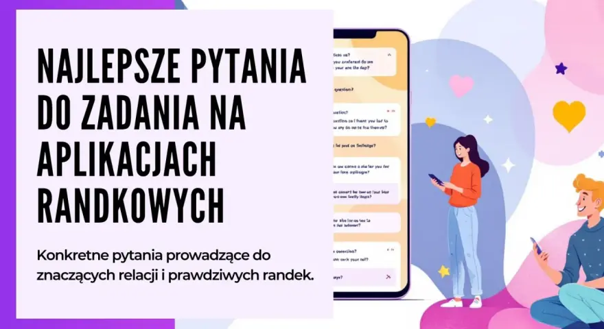 Najlepsze pytania do zadań na aplikacjach randkowych. Konkretne pytania prowadzące do znaczących relacji i prawdziwych randek.