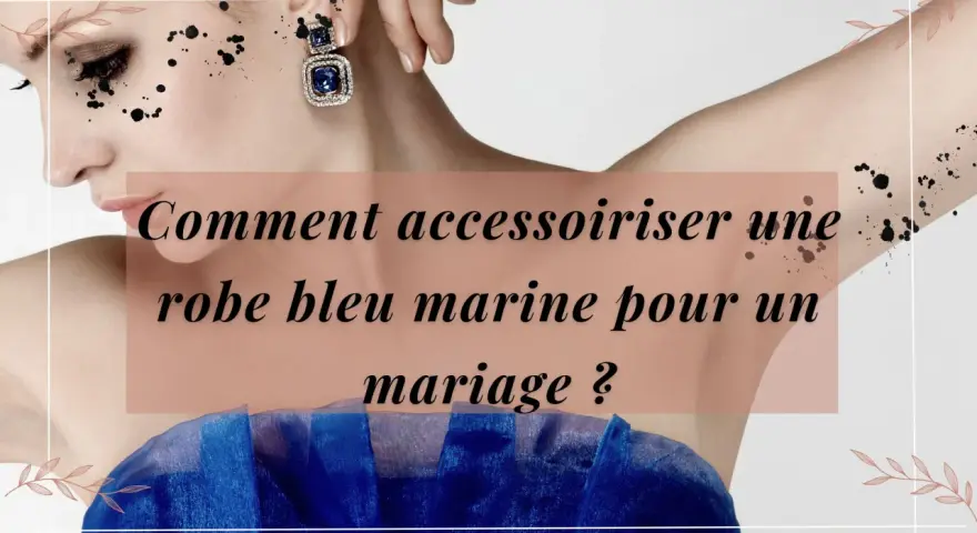 Comment accessoiriser une robe bleu marine pour un mariage ? Découvrez des idées chics pour sublimer votre tenue.
