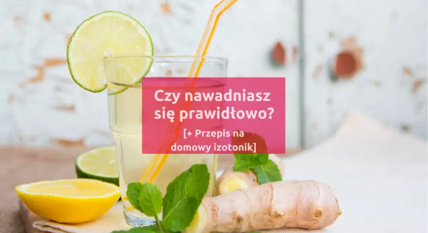 Szklanka z domowym izotonikiem, cytryną, limonką i imbirem. Pytanie: "Czy nawadniasz się prawidłowo?".