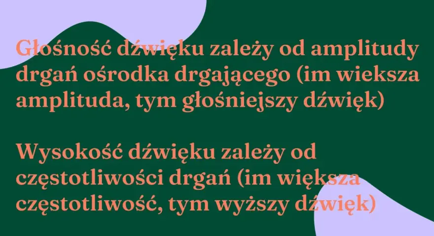 Wysokość dźwięku zależy od częstotliwości drgań. Im większa częstotliwość, tym wyższy dźwięk. Głośność zależy od amplitudy drgań.