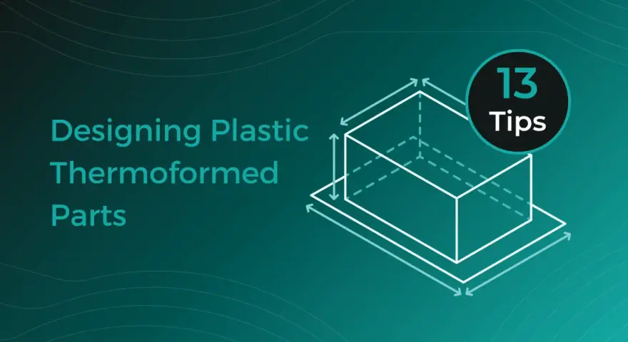 Designing plastic thermoformed parts: 13 tips for successful sheet forming.