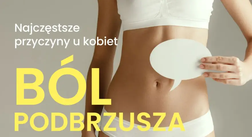 Kobieta w bieliźnie trzyma pusty dymek nad brzuchem. Napis: "Najczęstsze przyczyny u kobiet BÓL PODBRZUSZA".