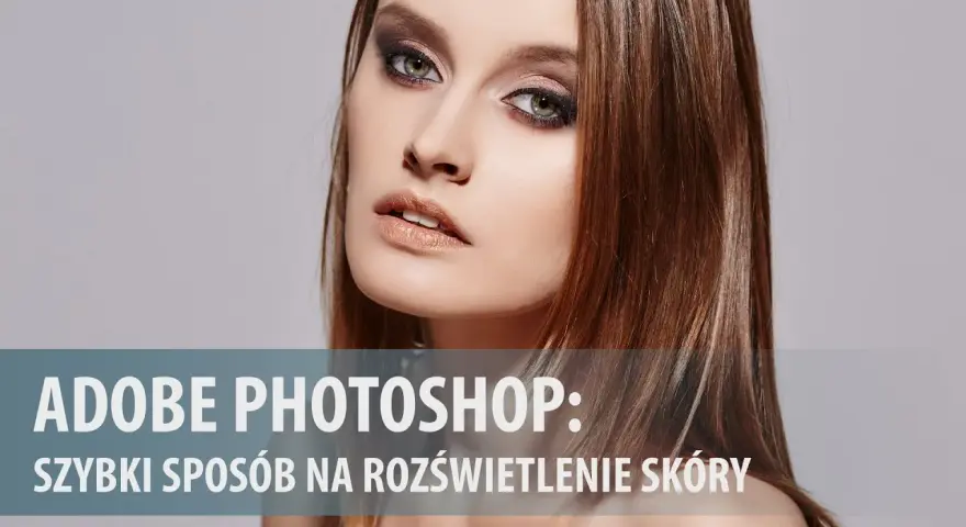 Jak rozjaśnić twarz w Photoshopie i uniknąć sztucznego efektu