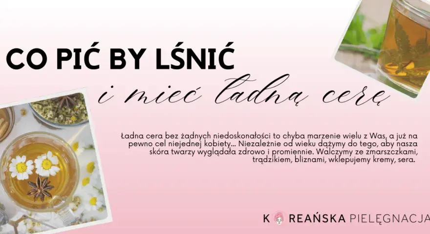 Co pić by lśnić i mieć ładną cerę? Zobacz, jak ziołowe napary pomogą Ci osiągnąć promienny wygląd.