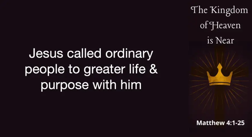 Jesus called ordinary people to a greater life and purpose, revealing that the Kingdom of Heaven is near.