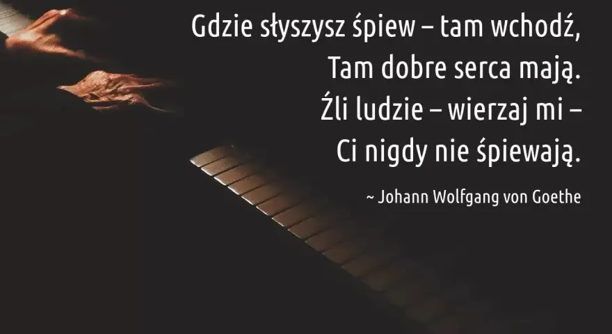 Gdzie słyszysz śpiew, tam wchodź. Cytaty o śpiewie przypominają, że źli ludzie nigdy nie śpiewają. Johann Wolfgang von Goethe.