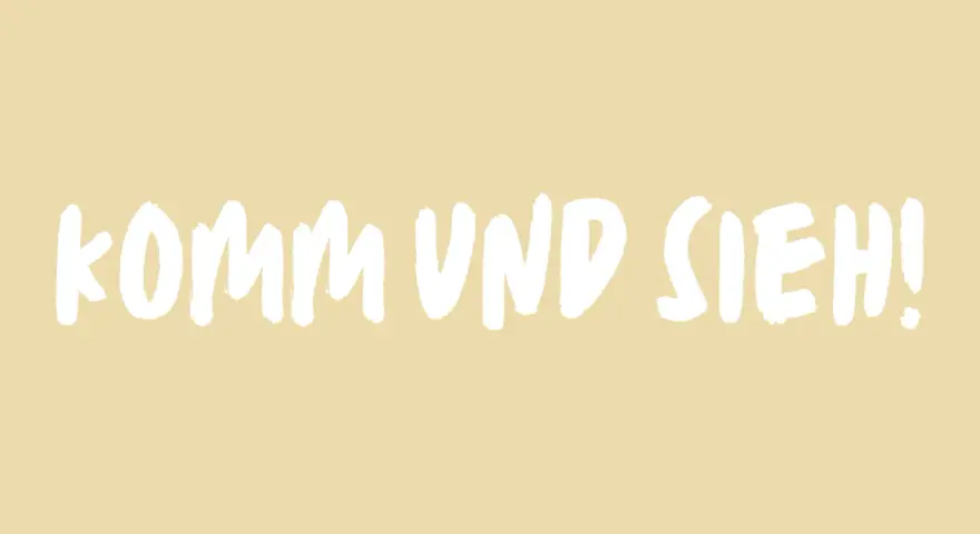 Komm und sieh! Ein Aufruf, etwas Neues zu entdecken, geschrieben in weißer Schrift auf hellem Hintergrund.