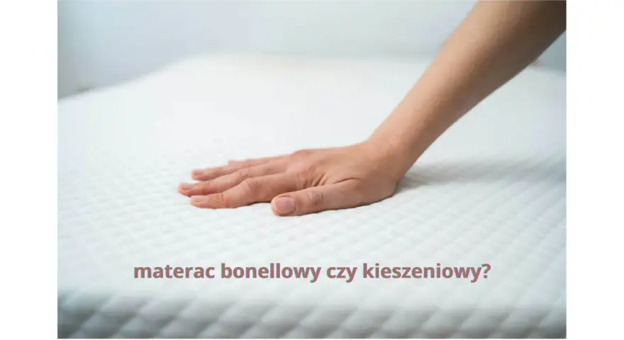 Materac bonellowy czy kieszeniowy? Który wybrać dla zdrowego snu?