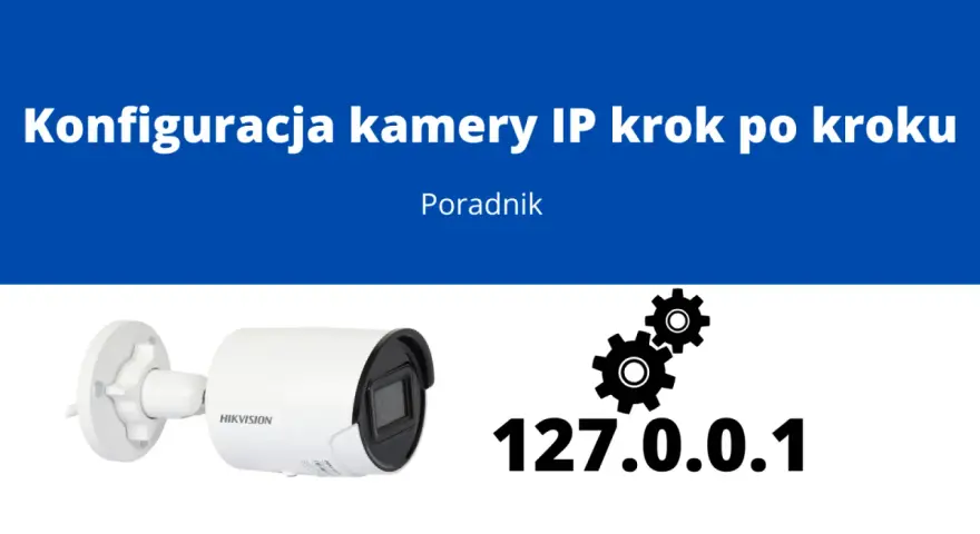 Konfiguracja kamery IP krok po kroku. Dowiedz się, jak podłączyć kamerę bez rejestratora, korzystając z adresu 127.0.0.1.