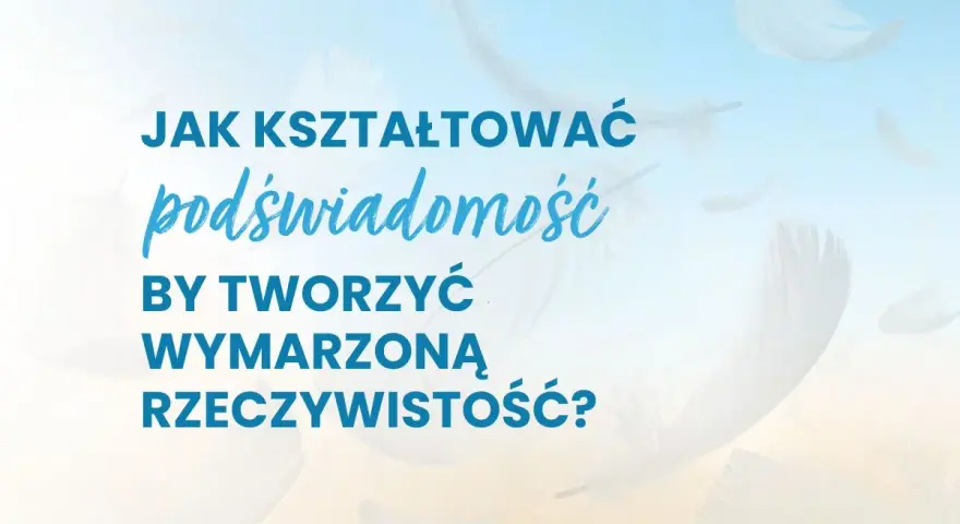 Jak kształtować podświadomość, by tworzyć wymarzoną rzeczywistość? Puszyste pióra unoszą się na tle błękitnego nieba.