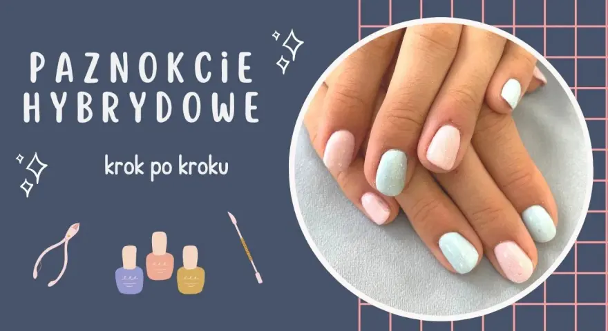 Jak zrobić paznokcie hybrydy w domu - krok po kroku bez błędów