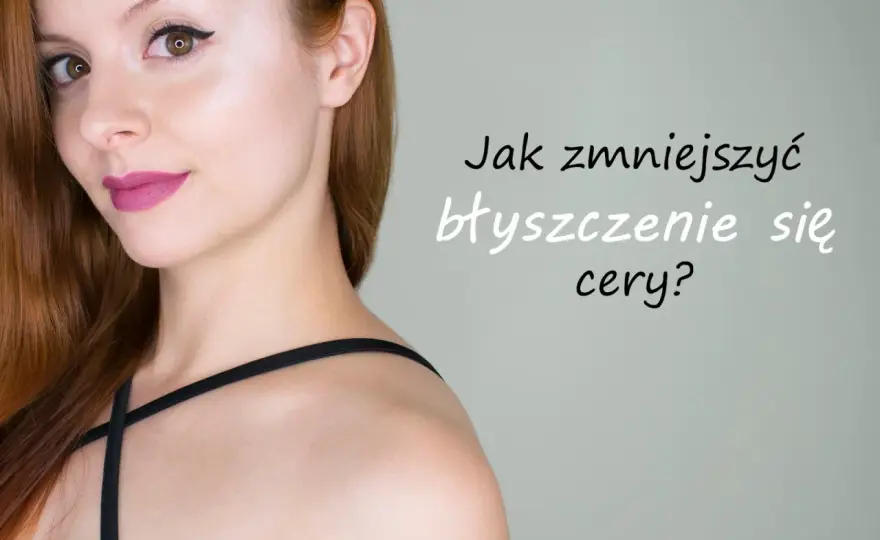 Tłuste czoło - Jak ograniczyć błyszczenie i nie popełniać błędów?