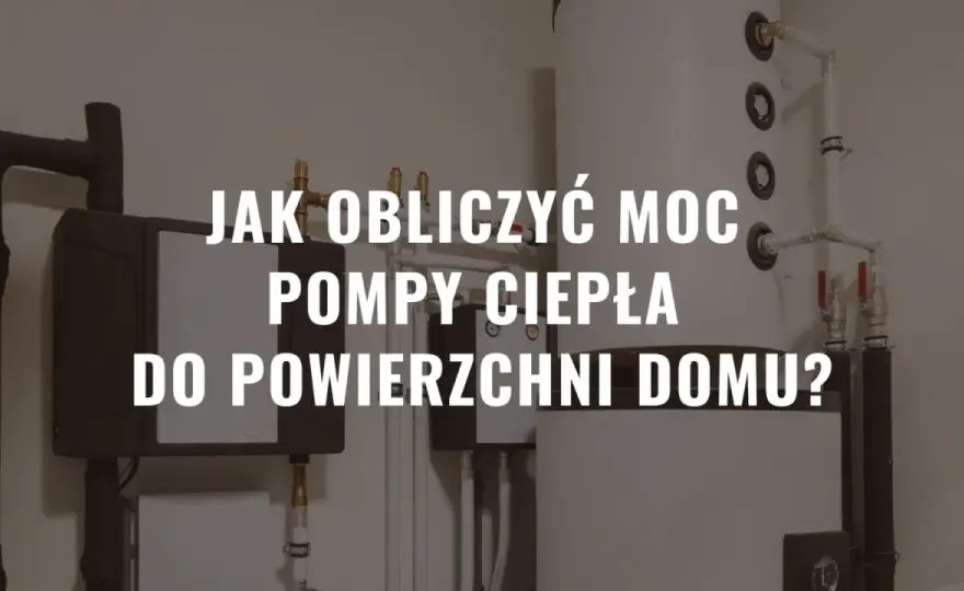 Jak dobrać moc pompy ciepła? Obliczamy zapotrzebowanie domu