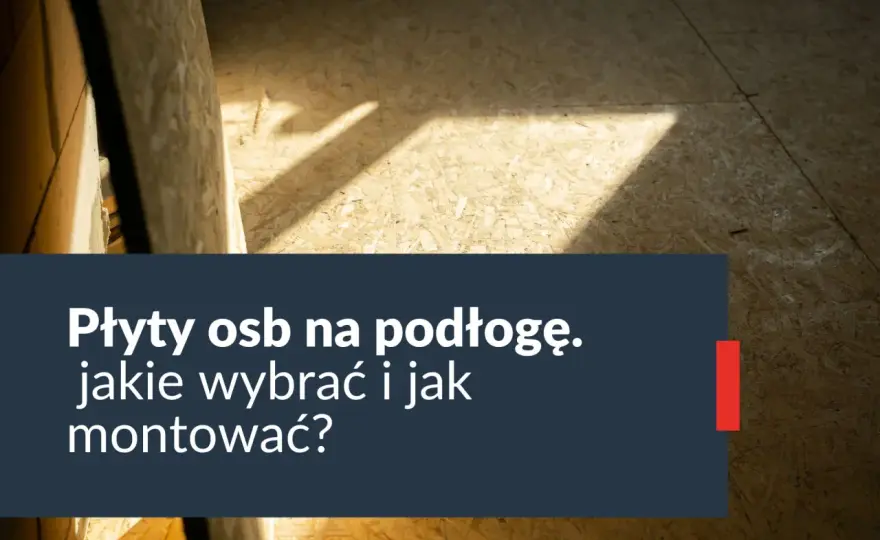 Jaką płytę OSB na podłogę wybrać, aby uniknąć problemów?