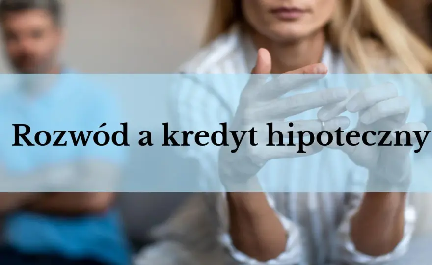 Kredyt hipoteczny a rozwód - Co z mieszkaniem i długiem?