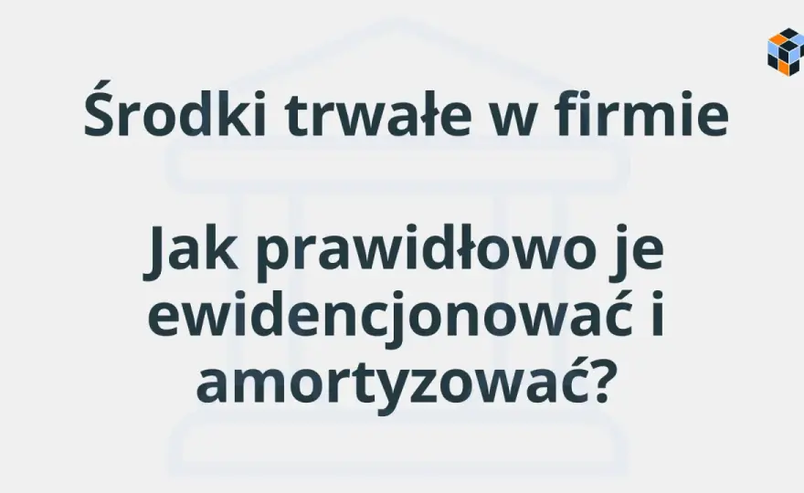Środek trwały w firmie - definicja, próg 10 000 zł i amortyzacja