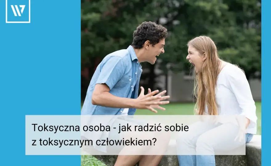 Toksyczne osoby w Twoim życiu - Jak sobie z nimi radzić?