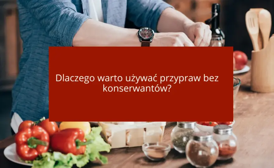 Dlaczego warto używać przypraw bez konserwantów?