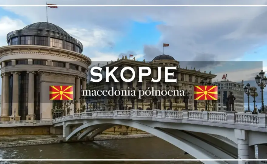 Skopje - stolica Macedonii Północnej? Zaplanuj swój city break!