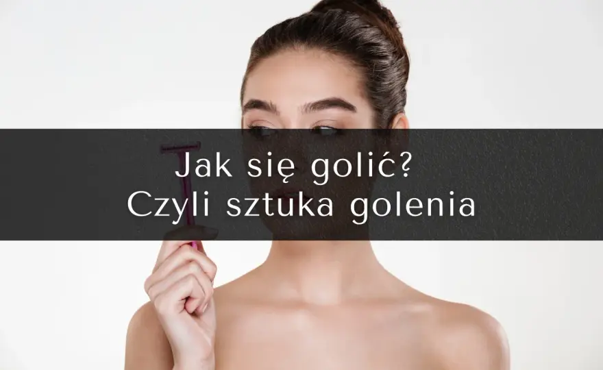 Czym golić twarz? Poradnik eksperta: Gładka skóra bez podrażnień