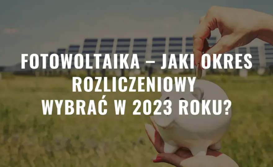Fotowoltaika: jaki okres rozliczeniowy i jak uniknąć błędów w rozliczeniach