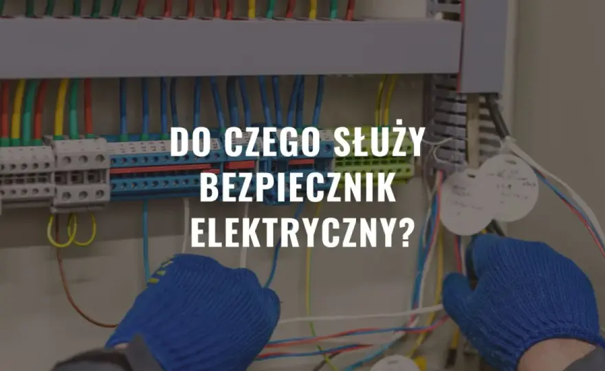 Do czego służy bezpiecznik i jak chroni Twoje urządzenia elektryczne
