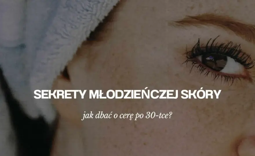 Jak dbać o cerę po 30, aby uniknąć zmarszczek i utrzymać młodość