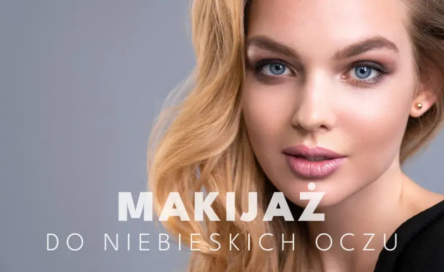 Makijaż do niebieskich oczu - Jakie kolory najlepiej podkreślą błękit?