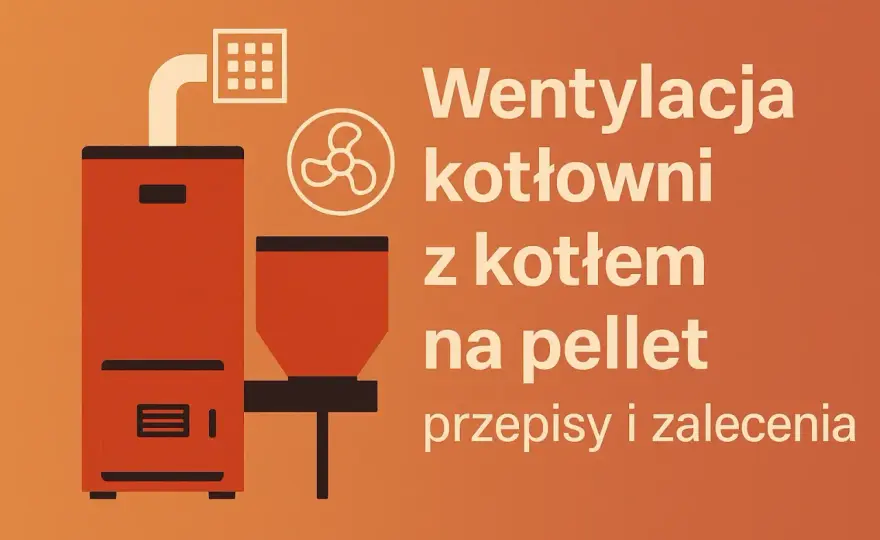 Wentylacja kotłowni na pellet - zasady i błędy. Sprawdź!