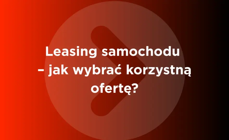 Firmy leasingowe w Polsce - jak wybrać ofertę?
