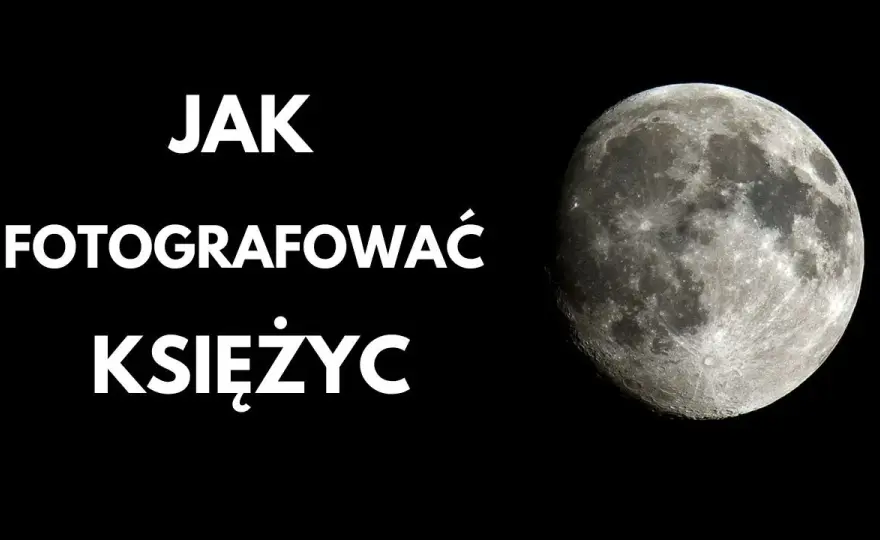 Jaki obiektyw do zdjęć Księżyca? Porównanie i najlepsze ustawienia dla idealnych fotografii