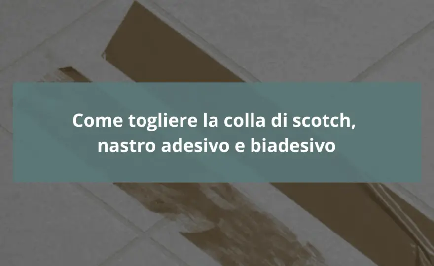 Come togliere la colla adesivo - Metodo sicuro per ogni superficie