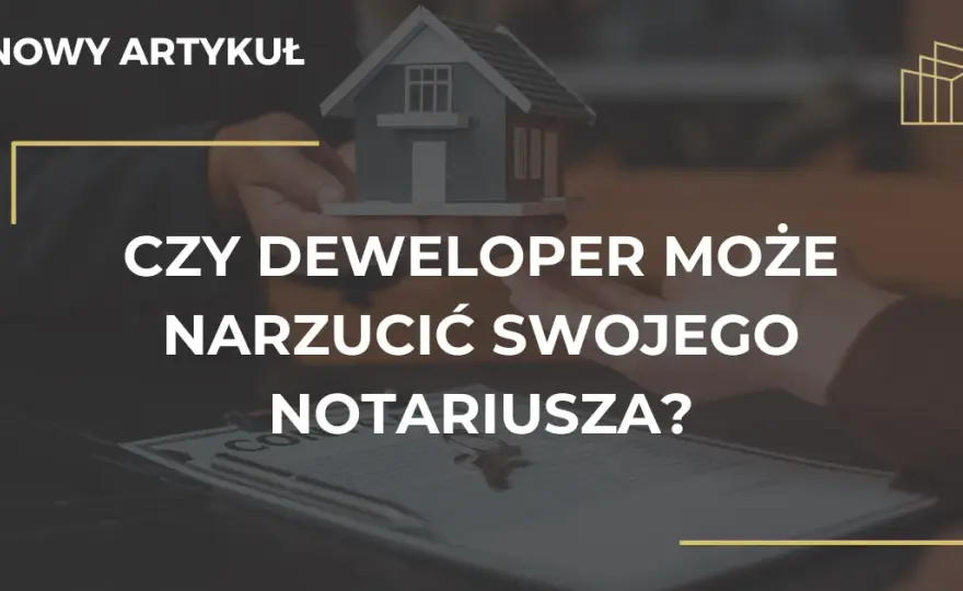 Deweloper nie może narzucić notariusza. Poznaj swoje prawa!