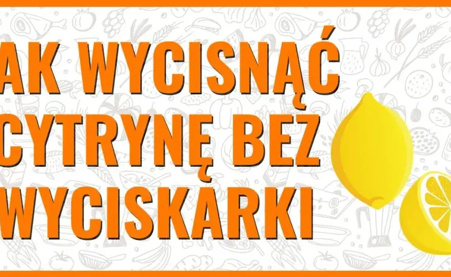 Jak łatwo i skutecznie wycisnąć sok z cytryny bez marnowania soku