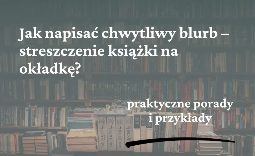 Jak napisać blurb, który sprzeda książkę? Praktyczny poradnik krok po kroku