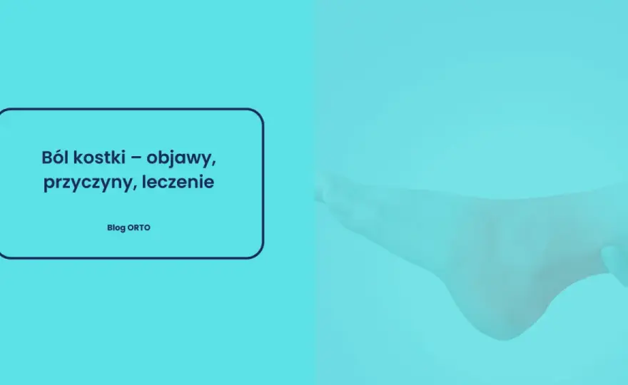Ból kostki - Przyczyny, leczenie i kiedy do lekarza?