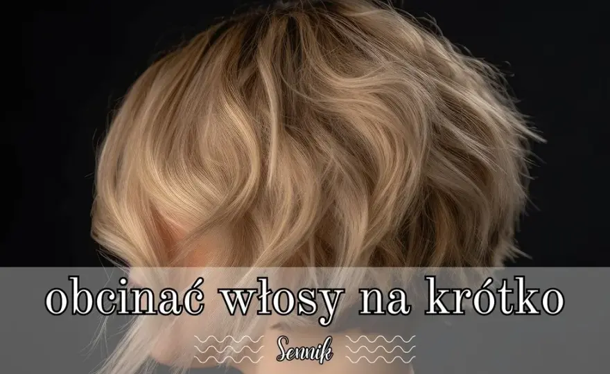 Co oznacza sen o krótkich włosach u bliskiej osoby - znaczenie i symbole