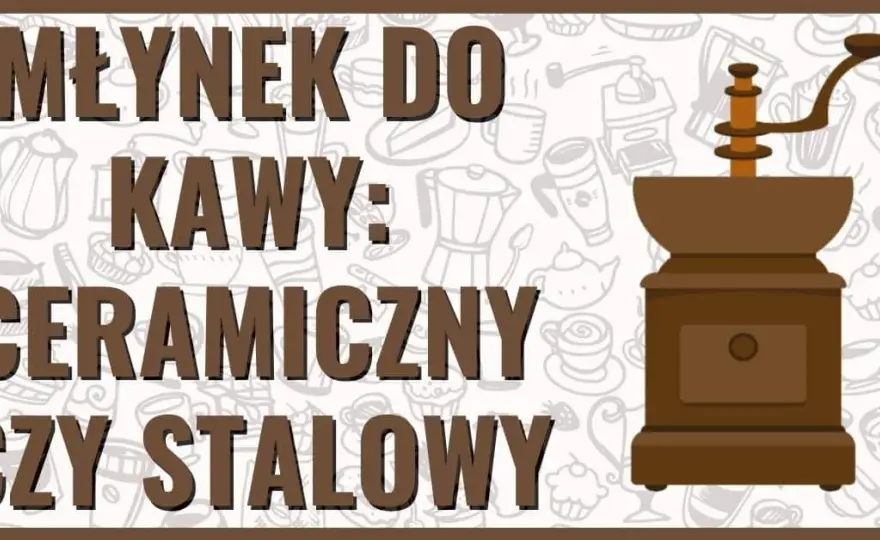 Młynek do kawy ceramiczny czy stalowy - który wybór zaskoczy smakiem?