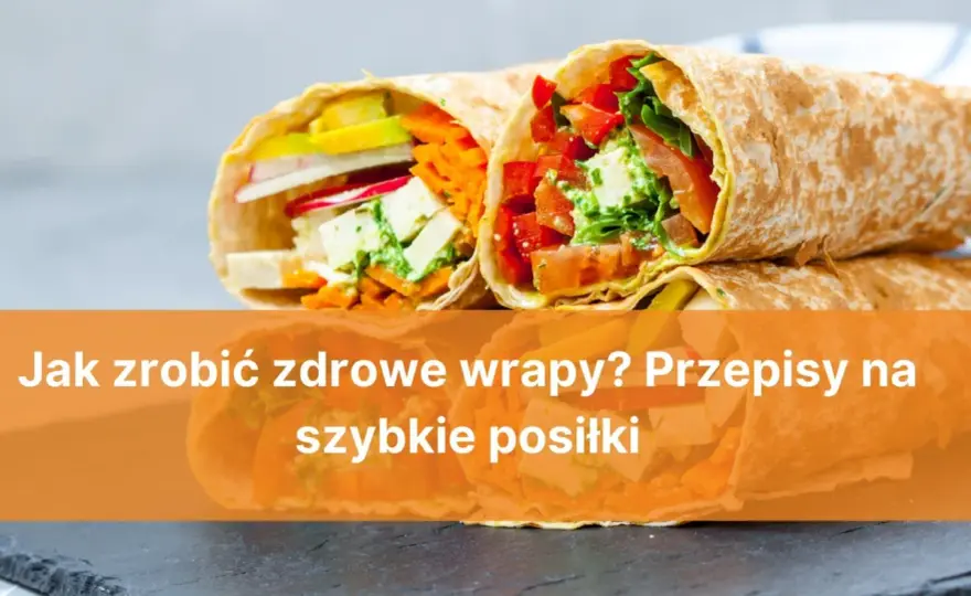Czy wrapy są zdrowe? Sprawdź skład i skomponuj idealne nadzienie